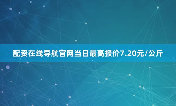 配资在线导航官网当日最高报价7.20元/公斤