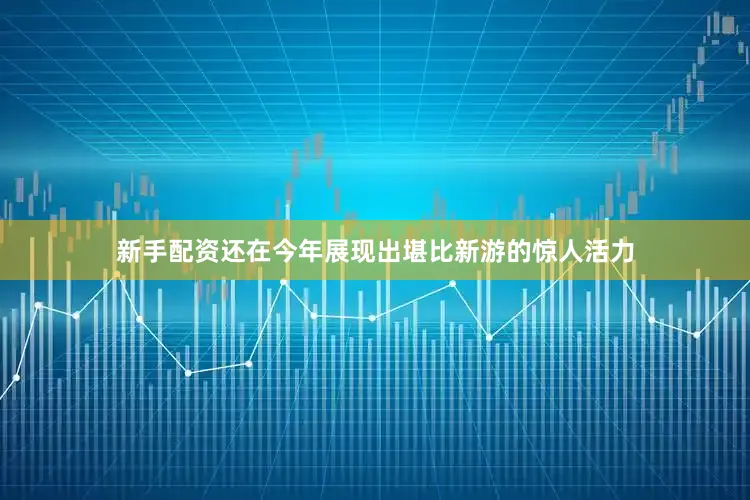 新手配资还在今年展现出堪比新游的惊人活力