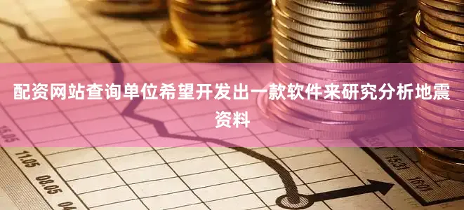 配资网站查询单位希望开发出一款软件来研究分析地震资料