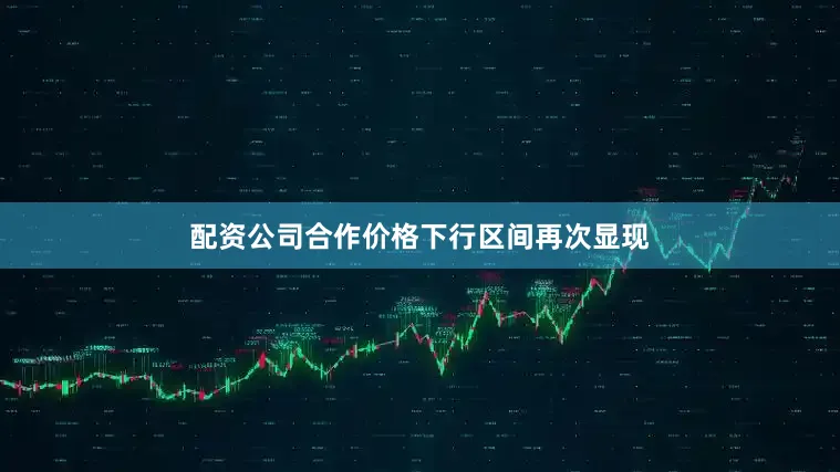 配资公司合作价格下行区间再次显现