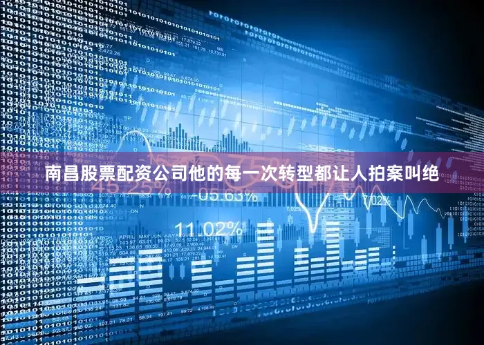 南昌股票配资公司他的每一次转型都让人拍案叫绝