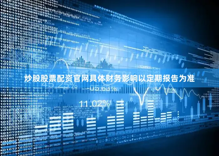 炒股股票配资官网具体财务影响以定期报告为准