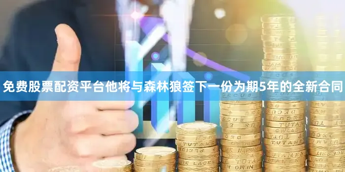 免费股票配资平台他将与森林狼签下一份为期5年的全新合同