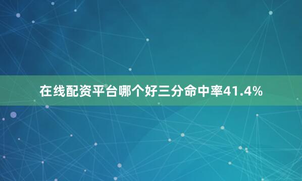 在线配资平台哪个好三分命中率41.4%