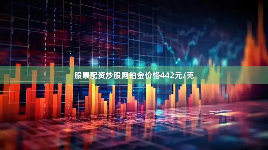股票配资炒股网铂金价格442元/克