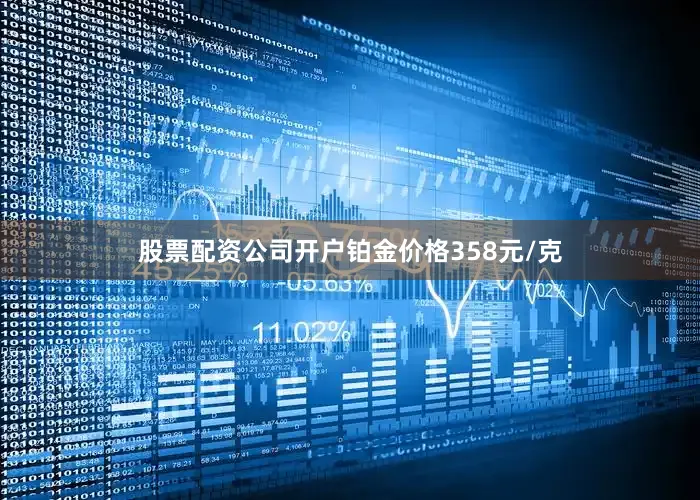 股票配资公司开户铂金价格358元/克
