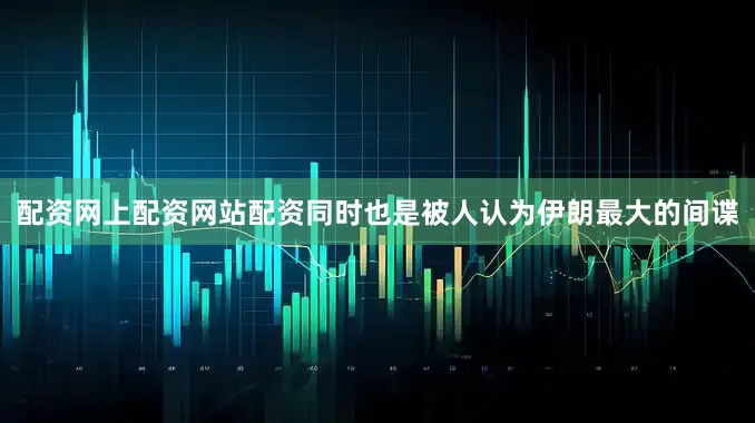 配资网上配资网站配资同时也是被人认为伊朗最大的间谍