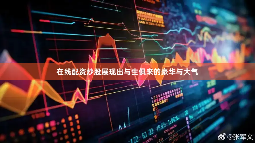 在线配资炒股展现出与生俱来的豪华与大气