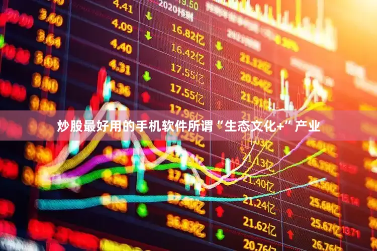 炒股最好用的手机软件所谓“生态文化+”产业