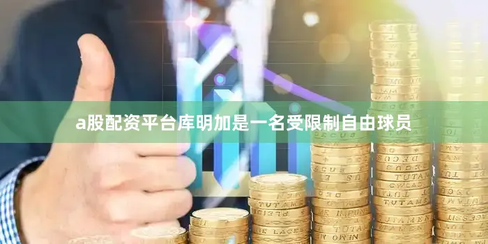 a股配资平台库明加是一名受限制自由球员
