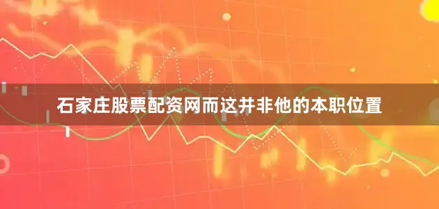 石家庄股票配资网而这并非他的本职位置