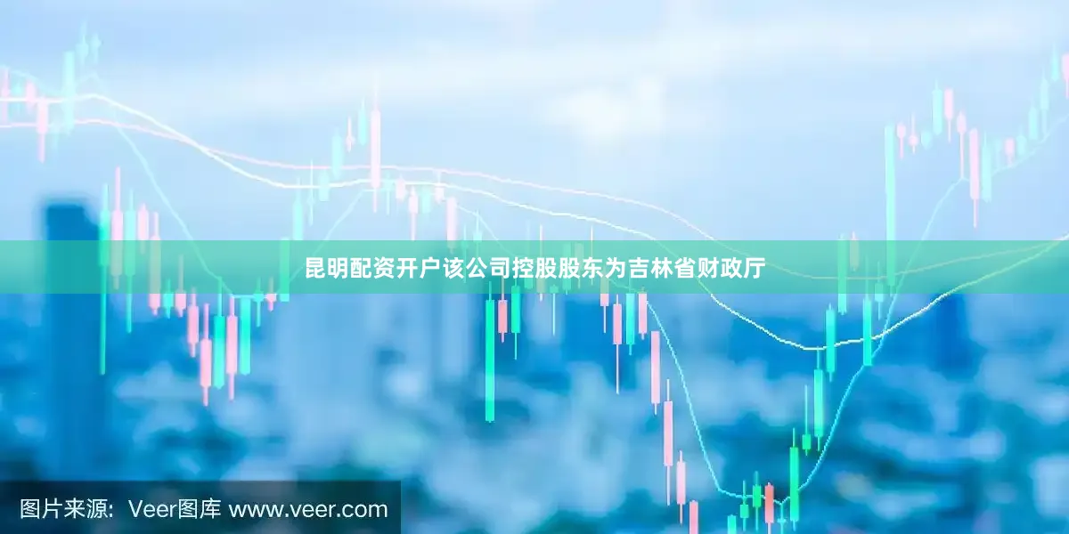 昆明配资开户该公司控股股东为吉林省财政厅
