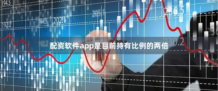 配资软件app是目前持有比例的两倍