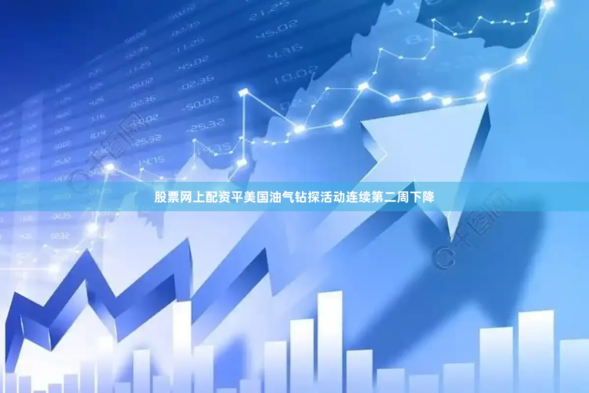 股票网上配资平美国油气钻探活动连续第二周下降