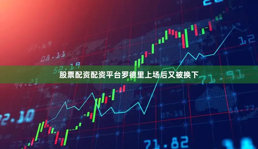 股票配资配资平台罗德里上场后又被换下