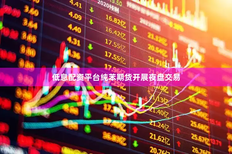 低息配资平台纯苯期货开展夜盘交易