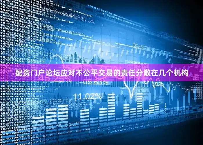 配资门户论坛应对不公平交易的责任分散在几个机构