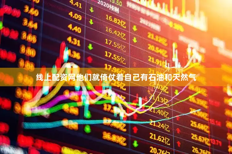 线上配资网他们就倚仗着自己有石油和天然气