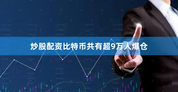 炒股配资比特币共有超9万人爆仓