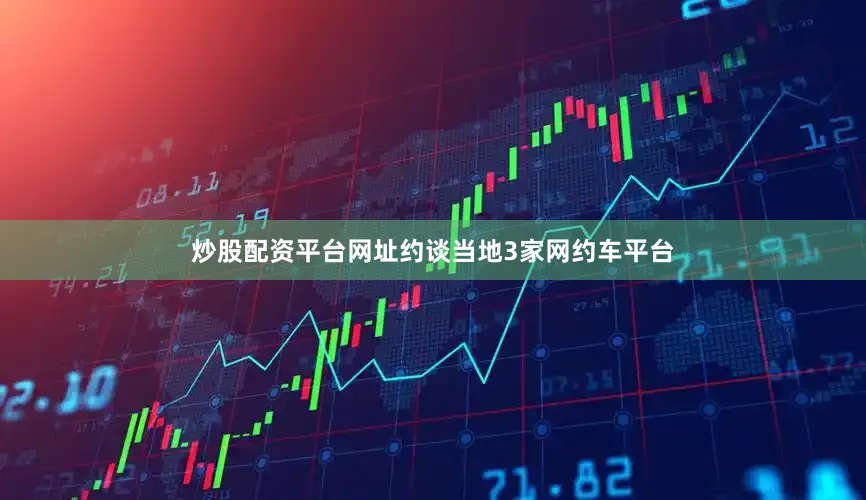 炒股配资平台网址约谈当地3家网约车平台