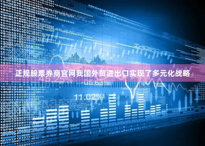 正规股票券商官网我国外贸进出口实现了多元化战略