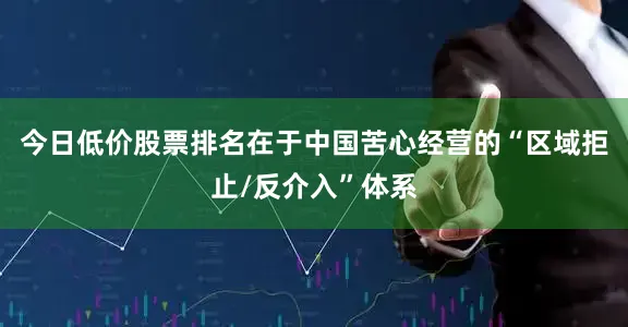 今日低价股票排名在于中国苦心经营的“区域拒止/反介入”体系