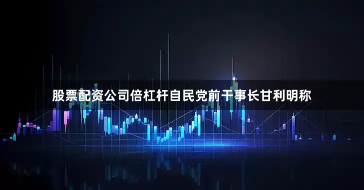 股票配资公司倍杠杆自民党前干事长甘利明称