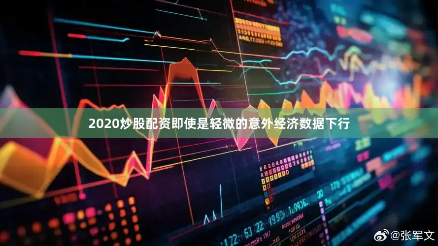 2020炒股配资即使是轻微的意外经济数据下行