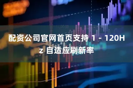 配资公司官网首页支持 1 - 120Hz 自适应刷新率