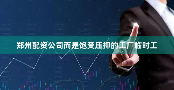 郑州配资公司而是饱受压抑的工厂临时工