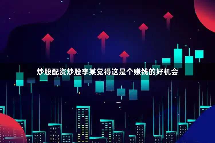 炒股配资炒股李某觉得这是个赚钱的好机会