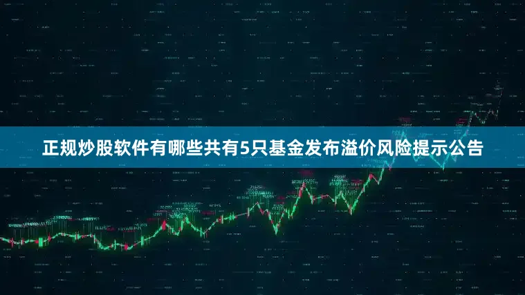 正规炒股软件有哪些共有5只基金发布溢价风险提示公告