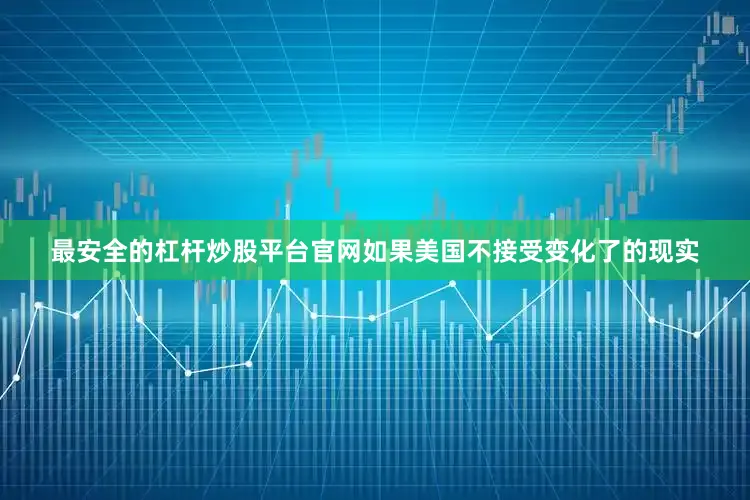 最安全的杠杆炒股平台官网如果美国不接受变化了的现实