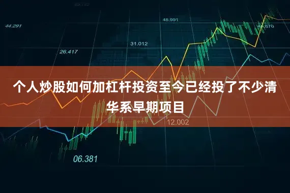 个人炒股如何加杠杆投资至今已经投了不少清华系早期项目
