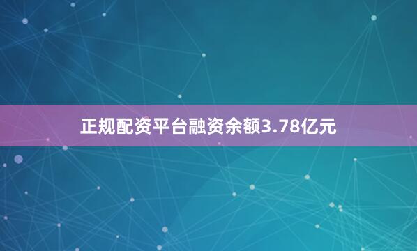 正规配资平台融资余额3.78亿元