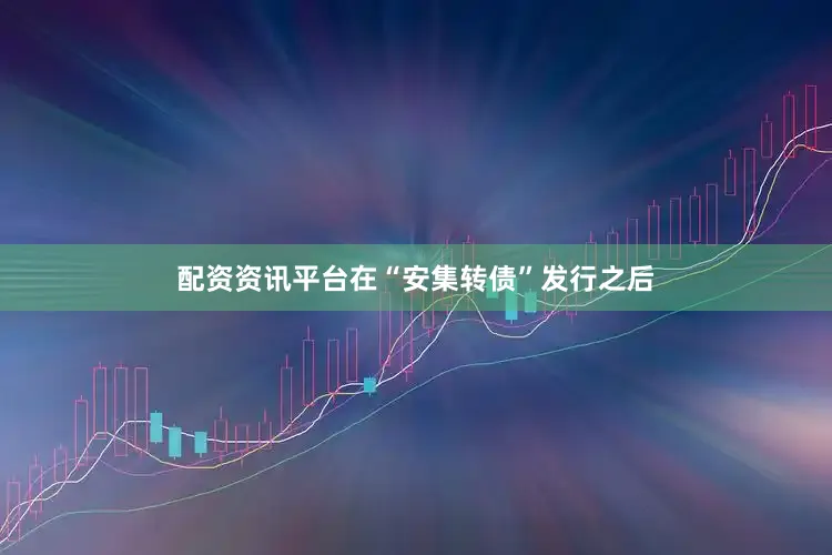 配资资讯平台在“安集转债”发行之后