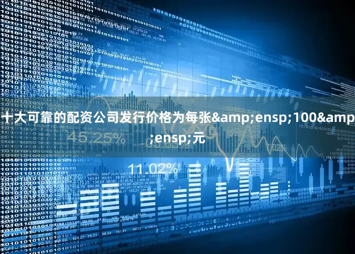 十大可靠的配资公司发行价格为每张 100 元