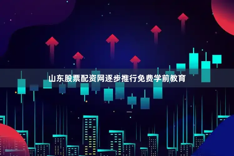 山东股票配资网　　逐步推行免费学前教育