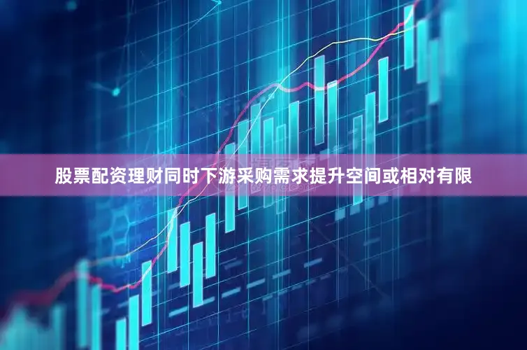 股票配资理财同时下游采购需求提升空间或相对有限