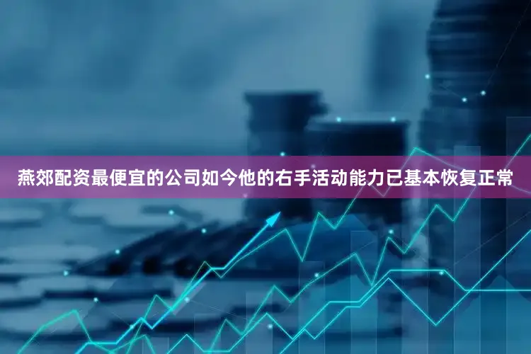 燕郊配资最便宜的公司如今他的右手活动能力已基本恢复正常