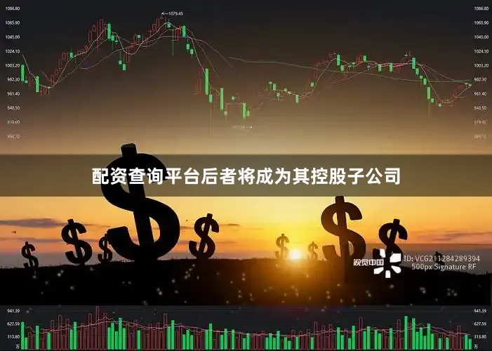 配资查询平台后者将成为其控股子公司