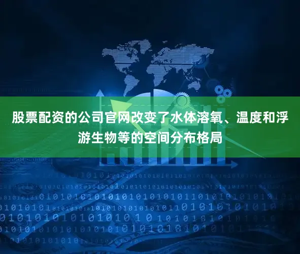 股票配资的公司官网改变了水体溶氧、温度和浮游生物等的空间分布格局