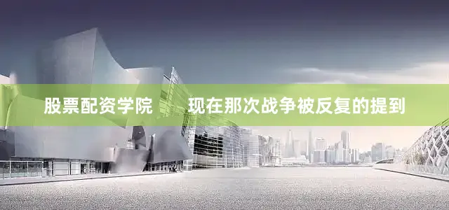 股票配资学院       现在那次战争被反复的提到