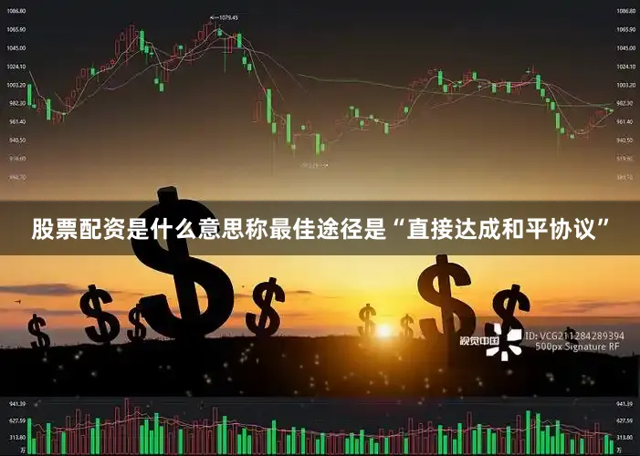股票配资是什么意思称最佳途径是“直接达成和平协议”