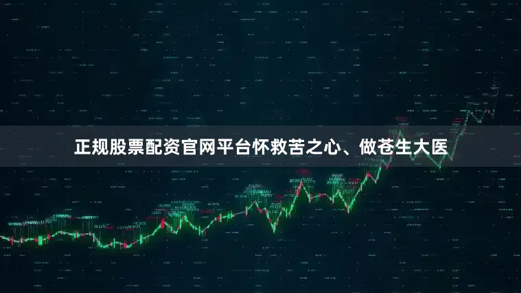 正规股票配资官网平台怀救苦之心、做苍生大医