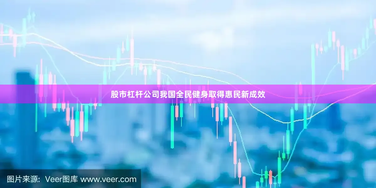 股市杠杆公司我国全民健身取得惠民新成效