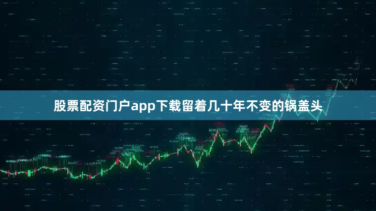 股票配资门户app下载留着几十年不变的锅盖头