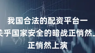我国合法的配资平台一场关乎国家安全的暗战正悄然上演